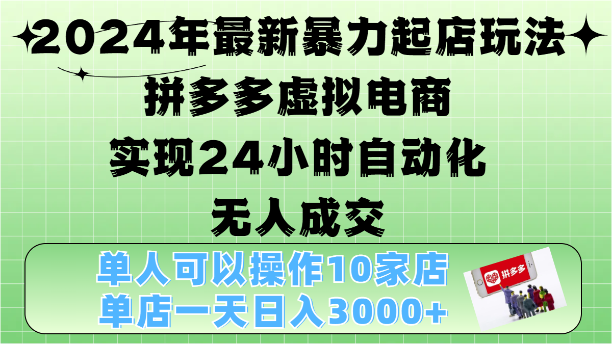 2024年最新暴力起店玩法，拼多多虚拟电商，实现24小时自动化无人成交，单人可以操作10家店，单店日入3000+去创吧-网创项目资源站-副业项目-创业项目-搞钱项目去创吧