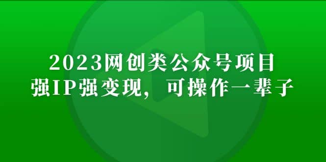 2023网创类公众号项目，强IP强变现，可操作一辈子去创吧-网创项目资源站-副业项目-创业项目-搞钱项目去创吧