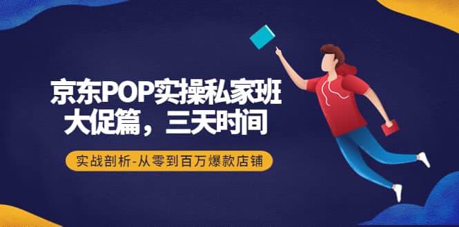 京东POP实操私家班：大促篇，3天时间，实战剖析-从零到百万爆款店铺去创吧-网创项目资源站-副业项目-创业项目-搞钱项目去创吧