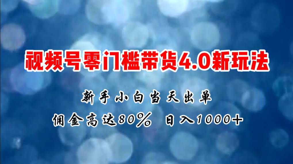 微信视频号零门槛带货4.0新玩法，新手小白当天见收益，日入1000+去创吧-网创项目资源站-副业项目-创业项目-搞钱项目去创吧