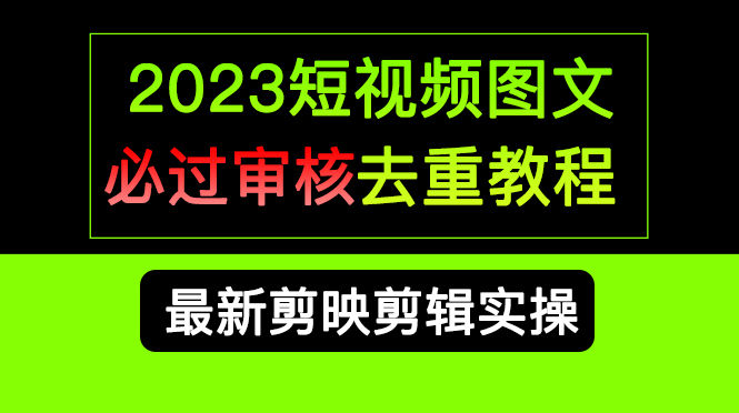 2023短视频和图文必过审核去重教程，剪映剪辑去重方法汇总实操，搬运必学去创吧-网创项目资源站-副业项目-创业项目-搞钱项目去创吧