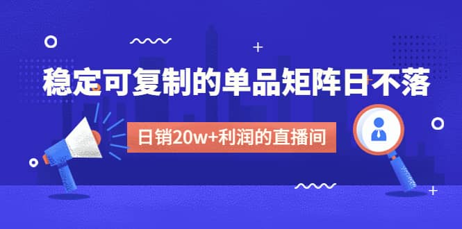 某电商线下课程，稳定可复制的单品矩阵日不落，做一个日销20w+利润的直播间去创吧-网创项目资源站-副业项目-创业项目-搞钱项目去创吧