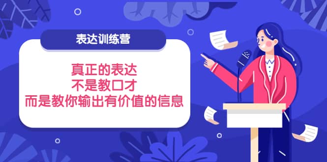 表达训练营：真正的表达，不是教口才，而是教你输出有价值的信息！去创吧-网创项目资源站-副业项目-创业项目-搞钱项目去创吧