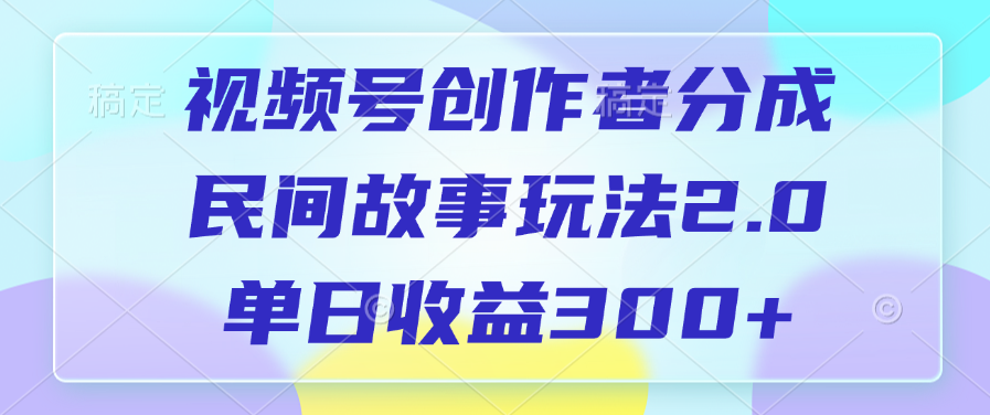 视频号创作者分成，民间故事玩法2.0，单日收益300+去创吧-网创项目资源站-副业项目-创业项目-搞钱项目去创吧