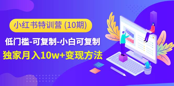 小红书特训营(第10期)低门槛-可复制-小白可复制去创吧-网创项目资源站-副业项目-创业项目-搞钱项目去创吧