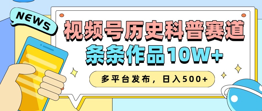 2025视频号历史科普赛道，AI一键生成，条条作品10W+，多平台发布，收益翻倍去创吧-网创项目资源站-副业项目-创业项目-搞钱项目去创吧