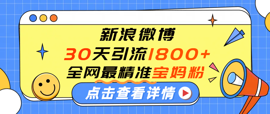微博30天引流1800+全网最精准“宝妈”！手把手演示！去创吧-网创项目资源站-副业项目-创业项目-搞钱项目去创吧