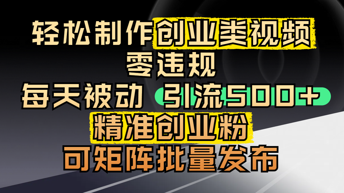 轻松制作创业类视频，零违规，每天被动引流 500 + 精准创业粉，可矩阵批量发布去创吧-网创项目资源站-副业项目-创业项目-搞钱项目去创吧