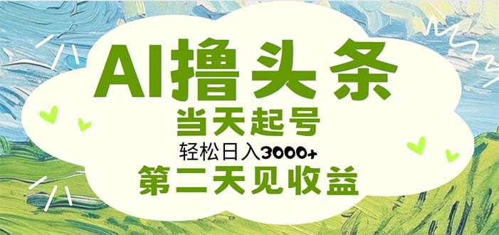 AI撸头条，轻松日入3000+无脑操作，当天起号，第二天见收益去创吧-网创项目资源站-副业项目-创业项目-搞钱项目去创吧
