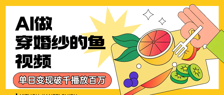 用AI 制作穿婚纱的鱼视频，单日变现1000+，轻松收割百万播放去创吧-网创项目资源站-副业项目-创业项目-搞钱项目去创吧