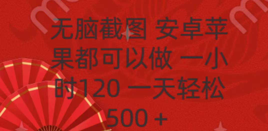 无脑截图，安卓苹果都可以做，一小时120，一天轻松500+去创吧-网创项目资源站-副业项目-创业项目-搞钱项目去创吧