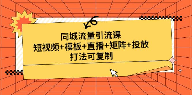 同城流量引流课:短视频+模板+直播+矩阵+投放,打法可复制(无水印)去创吧-网创项目资源站-副业项目-创业项目-搞钱项目去创吧