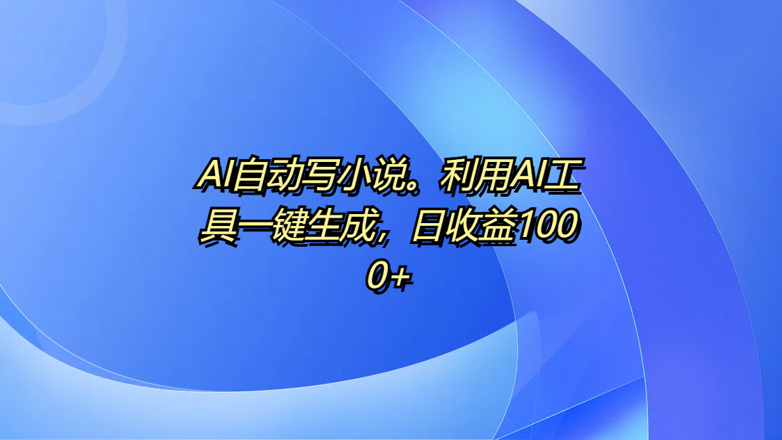 AI自动写小说。利用AI工具一键生成，日收益1000+去创吧-网创项目资源站-副业项目-创业项目-搞钱项目去创吧