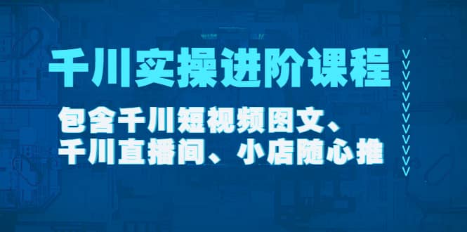 千川实操进阶课程（11月更新）包含千川短视频图文、千川直播间、小店随心推去创吧-网创项目资源站-副业项目-创业项目-搞钱项目去创吧