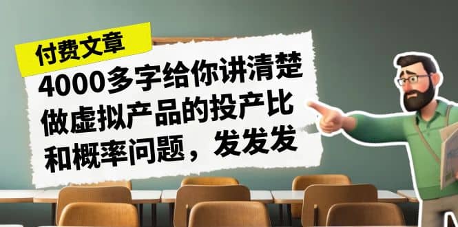 某付款文章《4000多字给你讲清楚做虚拟产品的投产比和概率问题，发发发》去创吧-网创项目资源站-副业项目-创业项目-搞钱项目去创吧