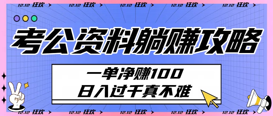 考公资料躺赚攻略：一单净赚100，日入过千真不难去创吧-网创项目资源站-副业项目-创业项目-搞钱项目去创吧
