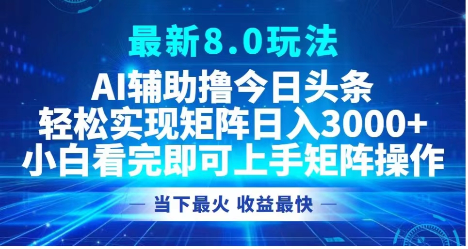 最新8.0玩法 AI辅助撸今日头条轻松实现矩阵日入3000+小白看完即可上手矩阵操作当下最火 收益最快去创吧-网创项目资源站-副业项目-创业项目-搞钱项目去创吧