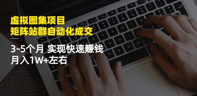 虚拟图集项目：矩阵站群自动化成交，3-5个月实现快速赚钱月入1W+左右去创吧-网创项目资源站-副业项目-创业项目-搞钱项目去创吧