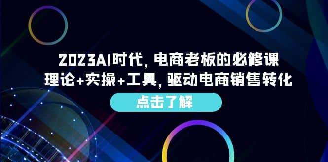 2023AI·时代，电商老板的必修课，理论+实操+工具，驱动电商销售转化去创吧-网创项目资源站-副业项目-创业项目-搞钱项目去创吧