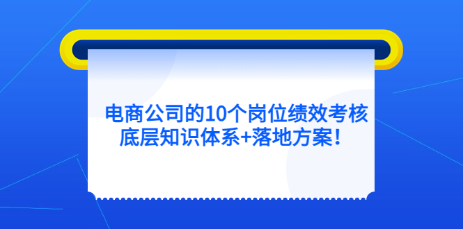 电商公司的10个岗位绩效考核的底层知识体系+落地方案去创吧-网创项目资源站-副业项目-创业项目-搞钱项目去创吧