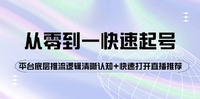 从零到一快速起号：平台底层推流逻辑清晰认知+快速打开直播推荐去创吧-网创项目资源站-副业项目-创业项目-搞钱项目去创吧