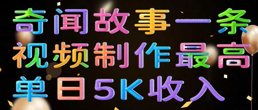 奇闻故事一条视频制作最高单日5K收入去创吧-网创项目资源站-副业项目-创业项目-搞钱项目去创吧