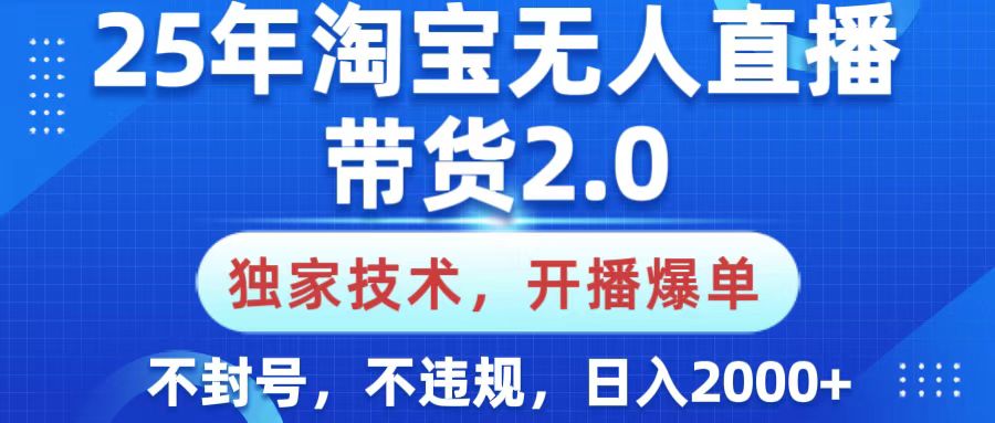 25年淘宝无人直播带货2.0，独家技术，开播爆单，纯小白易上手，不封号，不违规，，日入2000+去创吧-网创项目资源站-副业项目-创业项目-搞钱项目去创吧