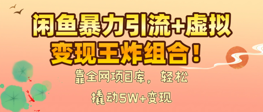 闲鱼暴力引流+虚拟变现王炸组合！靠全网项目库，轻松撬动5W+变现去创吧-网创项目资源站-副业项目-创业项目-搞钱项目去创吧
