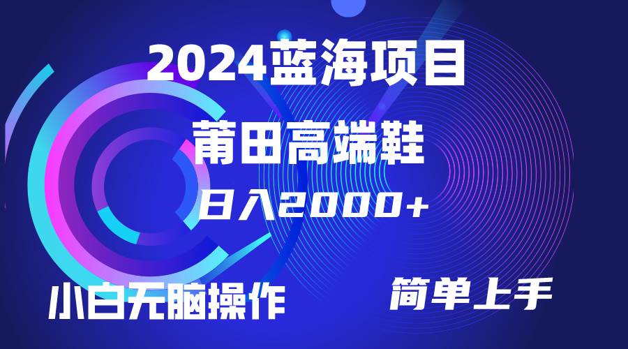 每天两小时日入2000+，卖莆田高端鞋，小白也能轻松掌握，简单无脑操作…去创吧-网创项目资源站-副业项目-创业项目-搞钱项目去创吧