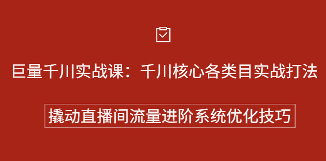 巨量千川实战系列课：千川核心各类目实战打法，撬动直播间流量进阶系统优化技巧去创吧-网创项目资源站-副业项目-创业项目-搞钱项目去创吧