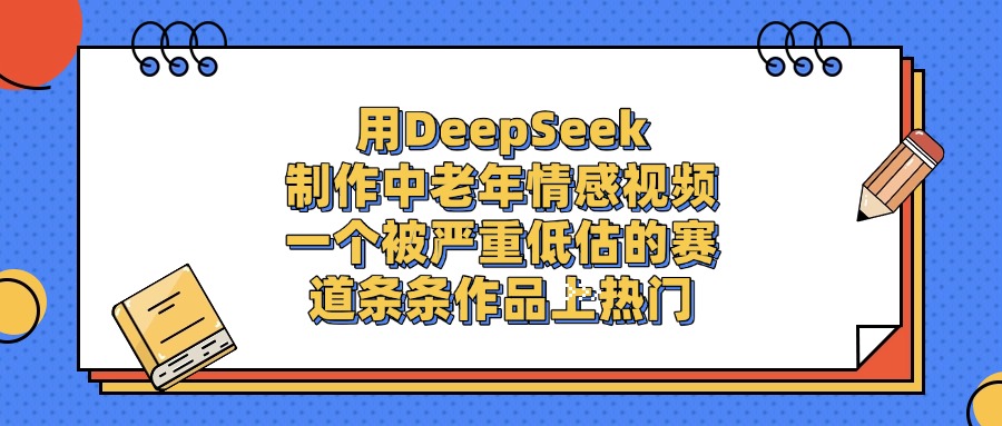 用DeepSeek制作中老年情感视频,条条作品上热门,一个被严重低估的赛道去创吧-网创项目资源站-副业项目-创业项目-搞钱项目去创吧