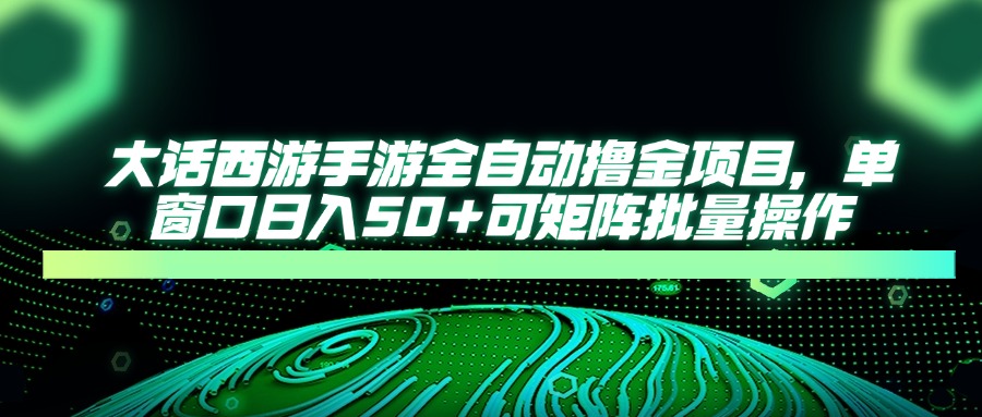 大话西游全自动撸金，单窗口日入50+可矩阵批量操作去创吧-网创项目资源站-副业项目-创业项目-搞钱项目去创吧