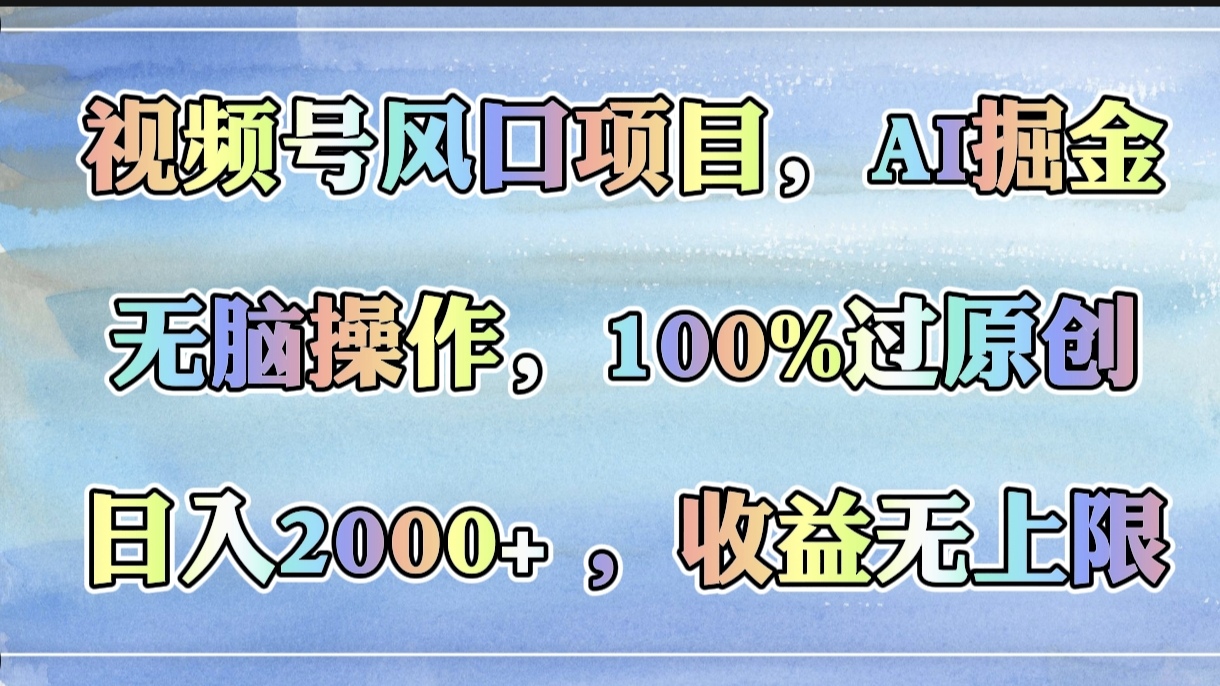 视频号风口项目，AI掘金，无脑操作，100%过原创，日入2000+，收益无上限去创吧-网创项目资源站-副业项目-创业项目-搞钱项目去创吧