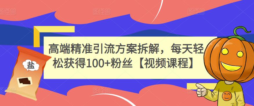 高端精准引流方案拆解，每天轻松获得100+粉丝【视频课程】去创吧-网创项目资源站-副业项目-创业项目-搞钱项目去创吧