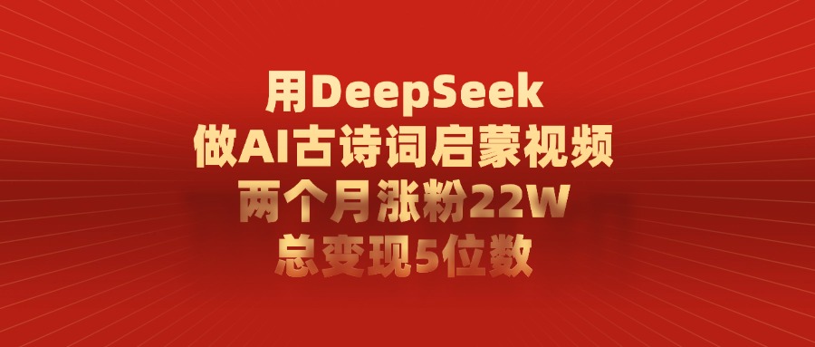 用DeepSeek做AI古诗词,启蒙视频,两个月涨粉22W,总变现5位数去创吧-网创项目资源站-副业项目-创业项目-搞钱项目去创吧