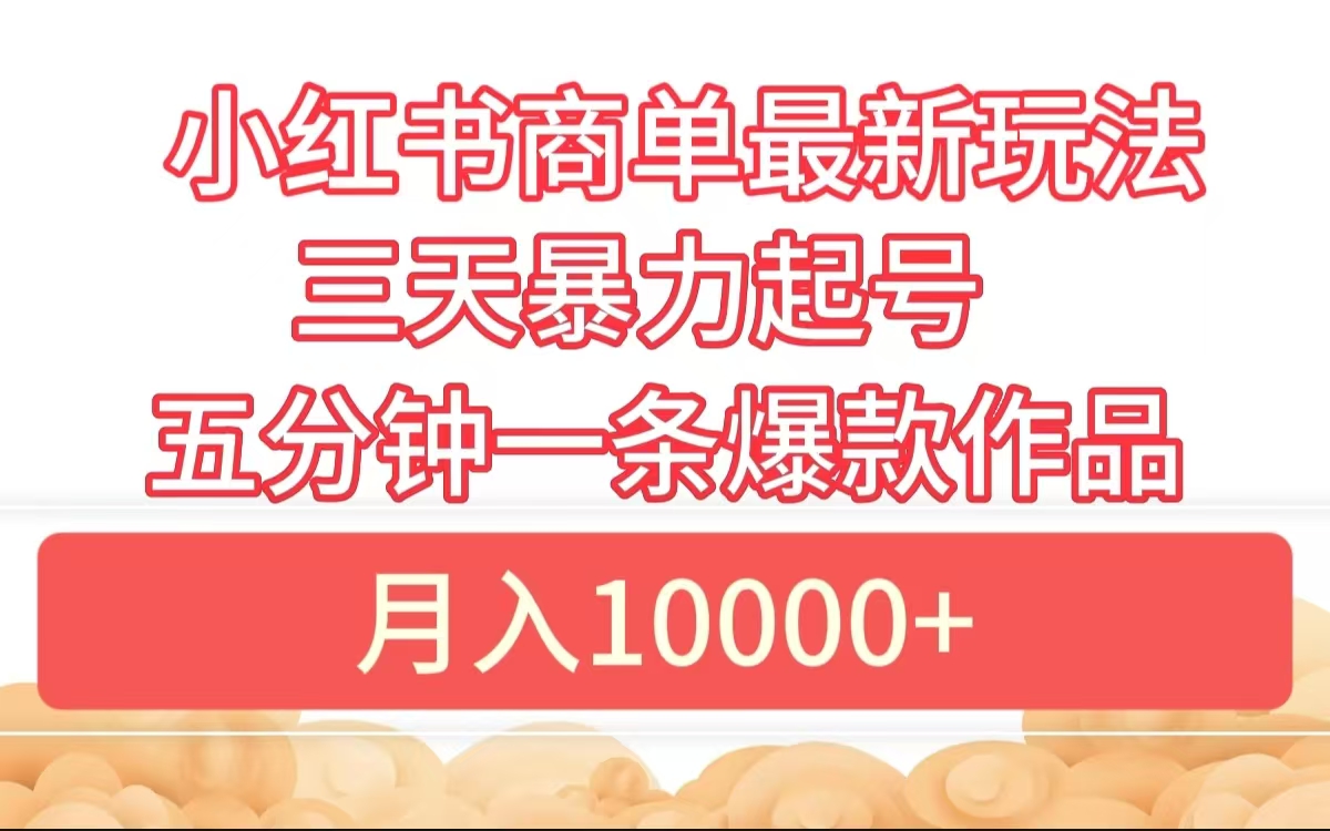 小红书商单最新玩法 3天暴力起号 5分钟一条爆款作品 月入10000+去创吧-网创项目资源站-副业项目-创业项目-搞钱项目去创吧