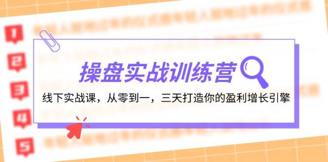 操盘实操训练营：线下实战课，从零到一，三天打造你的盈利增长引擎去创吧-网创项目资源站-副业项目-创业项目-搞钱项目去创吧