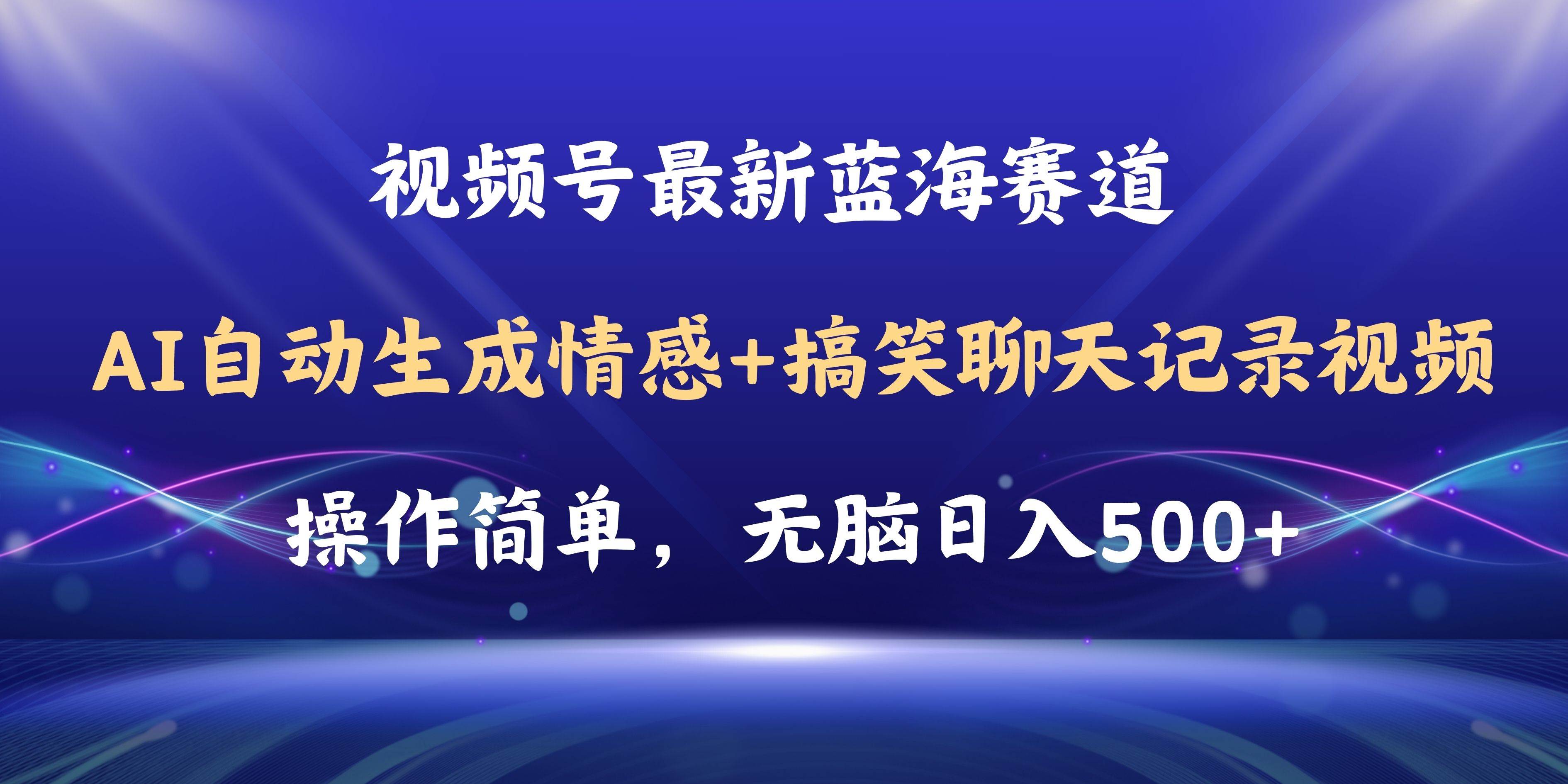 视频号AI自动生成情感搞笑聊天记录视频，操作简单，日入500+教程+软件去创吧-网创项目资源站-副业项目-创业项目-搞钱项目去创吧