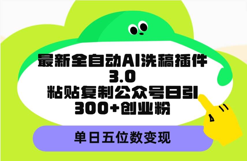 最新全自动AI洗稿插件3.0，粘贴复制公众号日引300+创业粉，单日五位数变现去创吧-网创项目资源站-副业项目-创业项目-搞钱项目去创吧