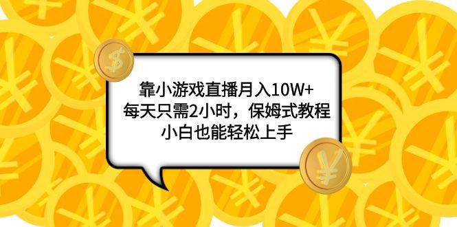 靠小游戏直播月入10W+，每天只需2小时，保姆式教程，小白也能轻松上手去创吧-网创项目资源站-副业项目-创业项目-搞钱项目去创吧