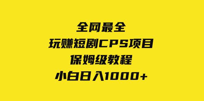 全网最全，玩赚短剧CPS项目保姆级教程，小白日入1000+去创吧-网创项目资源站-副业项目-创业项目-搞钱项目去创吧
