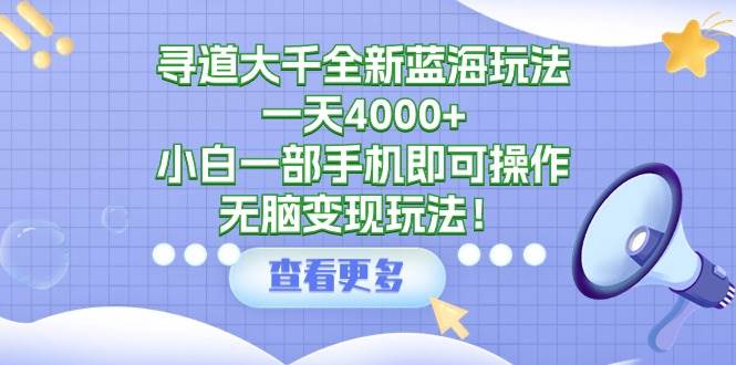 寻道大千全新蓝海玩法，一天4000+，小白一部手机即可操作，无脑变现玩法！去创吧-网创项目资源站-副业项目-创业项目-搞钱项目去创吧