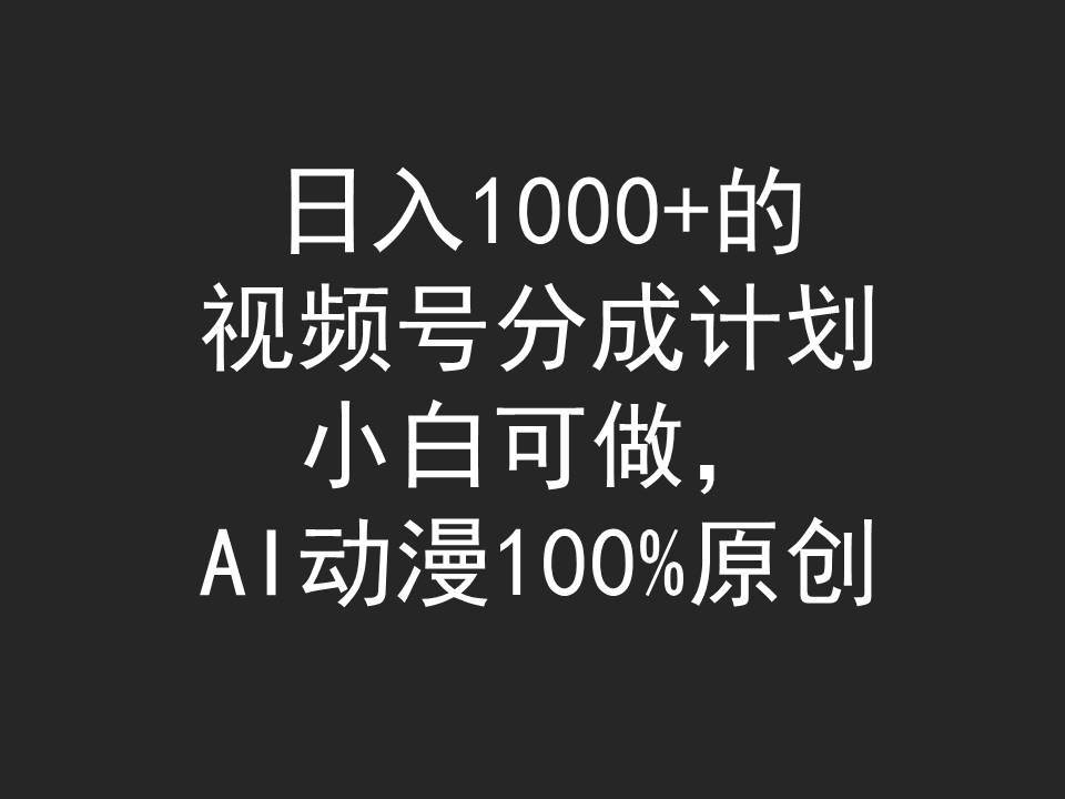 日入1000+的视频号分成计划，小白可做，AI动漫100%原创去创吧-网创项目资源站-副业项目-创业项目-搞钱项目去创吧