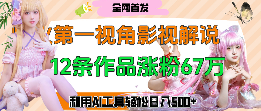 爆火第一人称视角影视解说，12条作品涨粉67万，巧用AI工具，轻松日入500+去创吧-网创项目资源站-副业项目-创业项目-搞钱项目去创吧