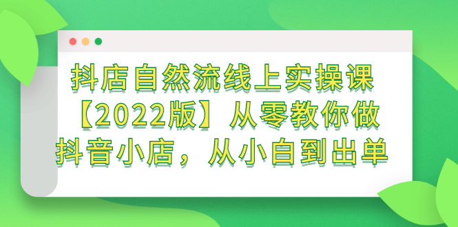 抖店自然流线上实操课【2022版】从零教你做抖音小店，从小白到出单去创吧-网创项目资源站-副业项目-创业项目-搞钱项目去创吧
