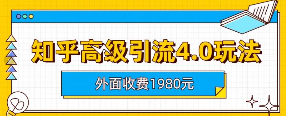外面收费1980知乎高级引流4.0玩法，纯实操课程【揭秘】去创吧-网创项目资源站-副业项目-创业项目-搞钱项目去创吧