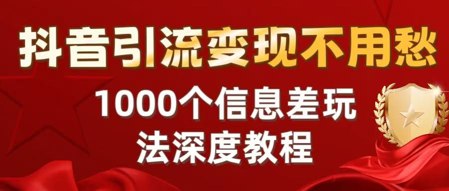抖音引流变现不用愁：1000个信息差玩法深度教程去创吧-网创项目资源站-副业项目-创业项目-搞钱项目去创吧