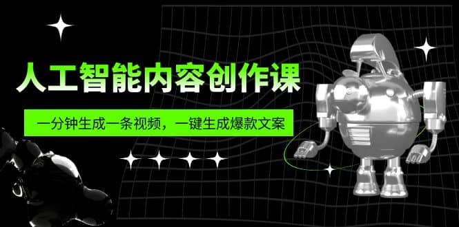 人工智能内容创作课：帮你一分钟生成一条视频，一键生成爆款文案（7节课）去创吧-网创项目资源站-副业项目-创业项目-搞钱项目去创吧