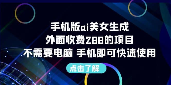 手机版ai美女生成-外面收费288的项目，不需要电脑，手机即可快速使用去创吧-网创项目资源站-副业项目-创业项目-搞钱项目去创吧