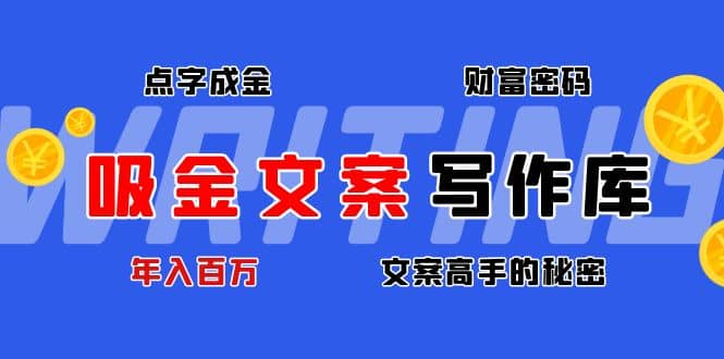 吸金文案写作库：揭秘点字成金的财富密码去创吧-网创项目资源站-副业项目-创业项目-搞钱项目去创吧